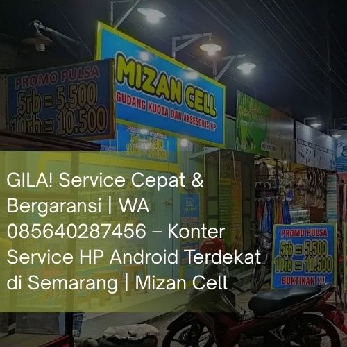 GILA! Service Cepat & Bergaransi | WA 085640287456 – Konter Service HP Android Terdekat di Semarang | Mizan Cell