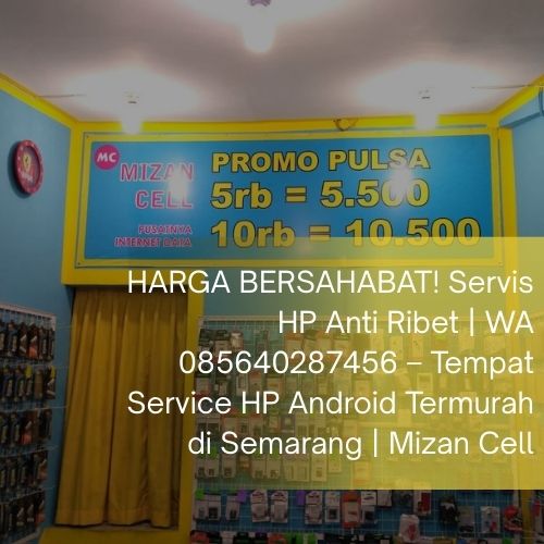 HARGA BERSAHABAT! Servis HP Anti Ribet | WA 085640287456 – Tempat Service HP Android Termurah di Semarang | Mizan Cell