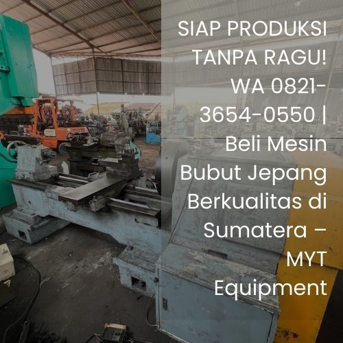 SIAP PRODUKSI TANPA RAGU! WA 0821-3654-0550 | Beli Mesin Bubut Jepang Berkualitas di Sumatera – MYT Equipment